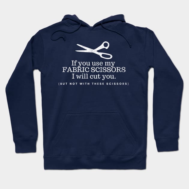 If you Use my Fabric scissors I will cut you (but not with these scissors), funny sewing quote Hoodie by FreckledBliss